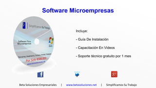 Software Microempresas


                                          Incluye:

                                          - Guía De Instalación

                                          - Capacitación En Videos

                                          - Soporte técnico gratuito por 1 mes




Beta Soluciones Empresariales   |   www.betasoluciones.net   |   Simplificamos Su Trabajo
 