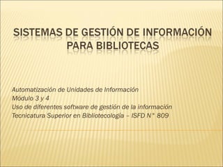 Automatización de Unidades de Información Módulo 3 y 4 Uso de diferentes software de gestión de la información Tecnicatura Superior en Bibliotecología – ISFD N° 809 
