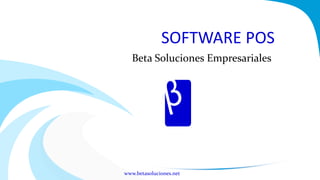 SOFTWARE POS
   Beta Soluciones Empresariales




www.betasoluciones.net
 