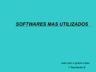 SOFTWARES MAS UTILIZADOS




               José León e Ignacio López
                     1º Bachilerato B
 