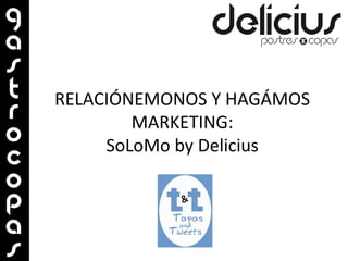 RELACIÓNEMONOS Y HAGÁMOS
        MARKETING:
     SoLoMo by Delicius
 