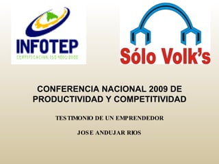 CONFERENCIA NACIONAL 2009 DE PRODUCTIVIDAD Y COMPETITIVIDAD TESTIMONIO DE UN EMPRENDEDOR JOSE ANDUJAR RIOS 