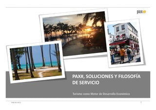 PAX#, SOLUCIONES Y FILOSOFÍA 
                 DE SERVICIO

                 Turismo como Motor de Desarrollo Económico

PAX# V01‐03/11                                                1
 