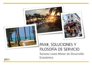 ©2011
PAX#©




            PAX#, SOLUCIONES Y
            FILOSOFÍA DE SERVICIO
                   Í
            Turismo como Motor de Desarrollo
            Económico                      1
 