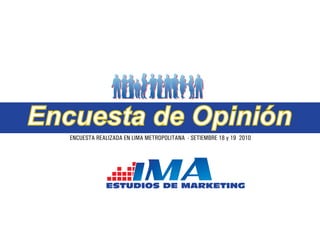 Encuesta de Opinión
   ENCUESTA REALIZADA EN LIMA METROPOLITANA - SETIEMBRE 18 y 19 2010




                ESTUDIOS DE MARKETING
 