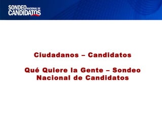 Ciudadanos – Candidatos
Qué Quiere la Gente – Sondeo
Nacional de Candidatos
 