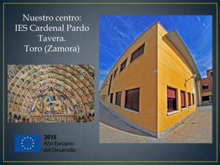 Nuestro centro:
IES Cardenal Pardo
Tavera.
Toro (Zamora)
 