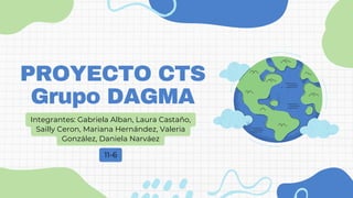 PROYECTO CTS
Grupo DAGMA
Integrantes: Gabriela Alban, Laura Castaño,
Sailly Ceron, Mariana Hernández, Valeria
González, Daniela Narváez
11-6
 