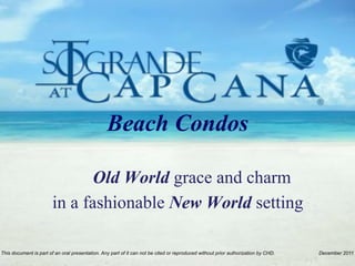 Beach Condos

                               Old World grace and charm
                        in a fashionable New World setting!

This document is part of an oral presentation. Any part of it can not be cited or reproduced without prior authorization by CHD.   December 2011
 