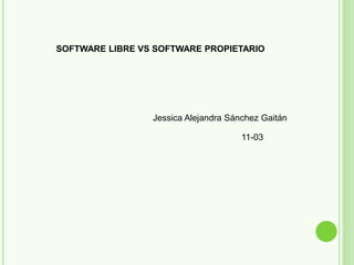 SOFTWARE LIBRE VS SOFTWARE PROPIETARIO
Jessica Alejandra Sánchez Gaitán
11-03
 