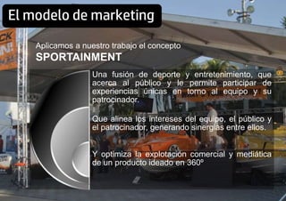 El modelo de marketing
Una fusión de deporte y entretenimiento, que
acerca al público y le permite participar de
experienc...