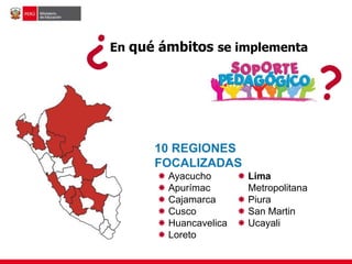 En qué ámbitos se implementa
¿¿
 Ayacucho
 Apurímac
 Cajamarca
 Cusco
 Huancavelica
 Loreto
 Lima
Metropolitana
 Piura
 San Martin
 Ucayali
10 REGIONES
FOCALIZADAS
 