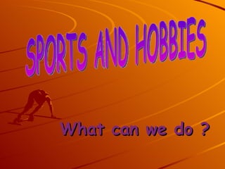 What can we do ? SPORTS AND HOBBIES 