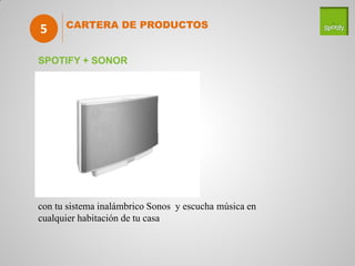 5     CARTERA DE PRODUCTOS


SPOTIFY + SONOR




con tu sistema inalámbrico Sonos y escucha música en
cualquier habitación de tu casa
 