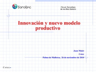 Juan Mulet Cotec Palma de Mallorca,  26 de noviembre de 2010 Innovación y nuevo modelo productivo  