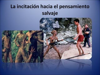 La incitación hacia el pensamiento
salvaje
 