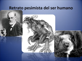 Retrato pesimista del ser humano
 
