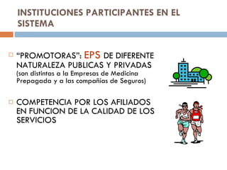 INSTITUCIONES PARTICIPANTES EN EL SISTEMA “ PROMOTORAS”:  EPS  DE DIFERENTE NATURALEZA PUBLICAS Y PRIVADAS  (son distintas a la Empresas de Medicina Prepagada y a las compañías de Seguros) COMPETENCIA POR LOS AFILIADOS EN FUNCION DE LA CALIDAD DE LOS SERVICIOS 