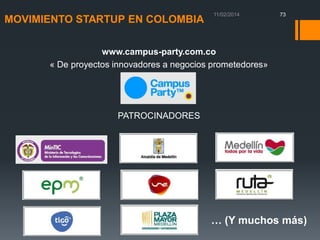 73

MOVIMIENTO STARTUP EN COLOMBIA
www.campus-party.com.co
« De proyectos innovadores a negocios prometedores»

PATROCINADORES

… (Y muchos más)

 
