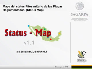 Mapa del status Fitosanitario de las Plagas
Reglamentadas (Status Map)
3 de mayo de 2013
v1.1
MS Excel STATUS-MAP v1.1
 