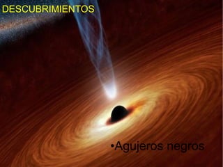 DESCUBRIMIENTOS
•Agujeros negros
 