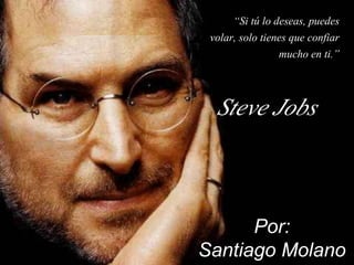 “Si tú lo deseas, puedes 
volar, solo tienes que confiar 
mucho en ti.” 
Steve Jobs 
Por: 
Santiago Molano 
 