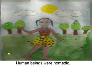 Human beings were nomadic.
 