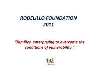 RODELILLO FOUNDATION 2011 “ families  enterprising to overcome the conditions of vulnerability ” 