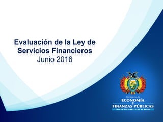 Evaluación de la Ley de
Servicios Financieros
Junio 2016
 