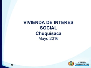 VIVIENDA DE INTERES
SOCIAL
Chuquisaca
Mayo 2016
19
 