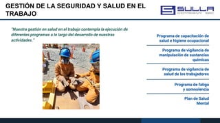 GESTIÓN DE LA SEGURIDAD Y SALUD EN EL
TRABAJO
Programa de capacitación de
salud e higiene ocupacional
Programa de vigilancia de
salud de los trabajadores
Programa de fatiga
y somnolencia
Programa de vigilancia de
manipulación de sustancias
químicas
Plan de Salud
Mental
“Nuestra gestión en salud en el trabajo contempla la ejecución de
diferentes programas a lo largo del desarrollo de nuestras
actividades.”
 