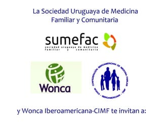 y Wonca Iberoamericana-CIMF te invitan a:
La Sociedad Uruguaya de Medicina
Familiar y Comunitaria
 