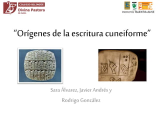 Sara Álvarez, Javier Andrés y
Rodrigo González
“Orígenes de la escritura cuneiforme”
PROYECTOS TALENTIA ALIVE
 