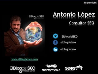 Antonio López
Consultor SEO
@ElblogdelSEO
/elblogdelseo
/elblogdelseo
www.elblogdelseo.com
#summit16
 