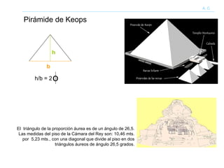 Pirámide de Keops A. C. El  triángulo de la proporción áurea es de un ángulo de 26,5. Las medidas del piso de la Cámara del Rey son: 10,46 mts. por  5,23 mts., con una diagonal que divide al piso en dos triángulos áureos de ángulo 26,5 grados. h/b = 2 o b h 