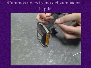 3ªunimos un extremo del zumbador a
la pila

 