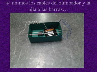 4ª unimos los cables del zumbador y la
pila a las barras…

 
