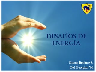 Desafíos de
Energía
Susana Jiménez S.
Old Georgian ’86
 