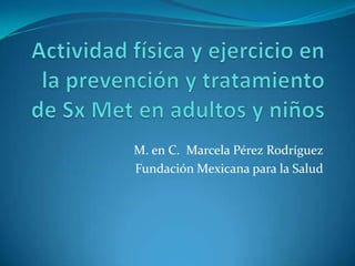 M. en C. Marcela Pérez Rodríguez
Fundación Mexicana para la Salud
 