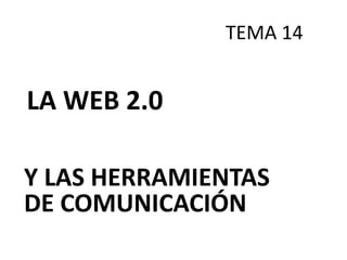 TEMA 14


LA WEB 2.0

Y LAS HERRAMIENTAS
DE COMUNICACIÓN
 