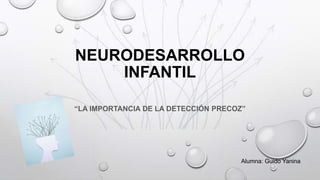 NEURODESARROLLO
INFANTIL
“LA IMPORTANCIA DE LA DETECCIÓN PRECOZ”
Alumna: Guido Yanina
 