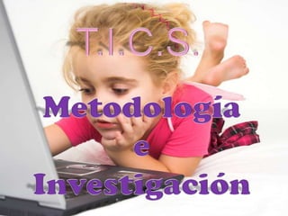 T.I.C.S. Metodología  e  Investigación 