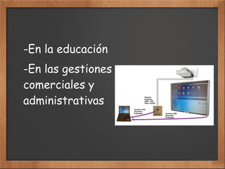 -En la educación
-En las gestiones
comerciales y
administrativas
 