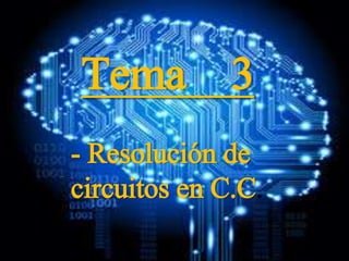 Tema 3
- Resolución de
circuitos en C.C.
 