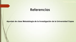 Referencias
.
Apuntes de clase Metodología de la Investigación de la Universidad Cepes
Metodología de la Investigación
Metodología de la Investigación
 