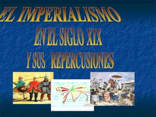 EL IMPERIALISMO EN EL SIGLO  XIX Y SUS REPERCUSIONE S 