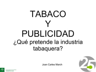 TABACO Y PUBLICIDAD ¿Qué pretende la industria tabaquera? Joan Carles March 
