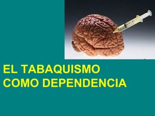 EL TABAQUISMO
COMO DEPENDENCIA
 