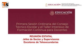 REUNIÓN ESTATAL
Jefes de Sector y Supervisores
Escolares de Telesecundarias
 