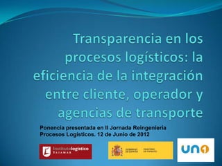 Ponencia presentada en II Jornada Reingeniería
Procesos Logísticos. 12 de Junio de 2012
 